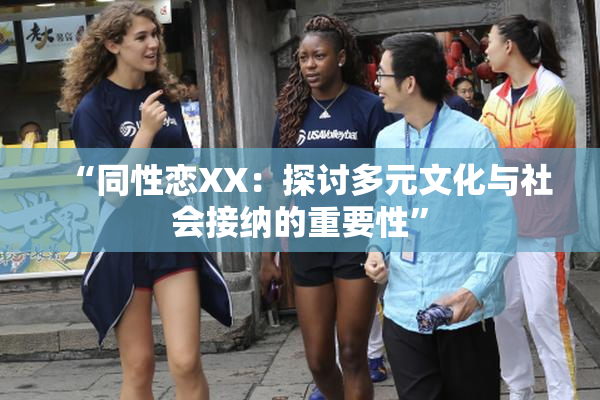 “同性恋XX：探讨多元文化与社会接纳的重要性”