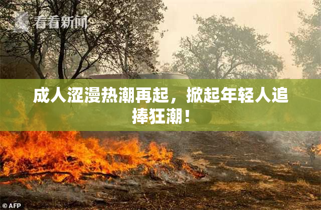 成人涩漫热潮再起，掀起年轻人追捧狂潮！