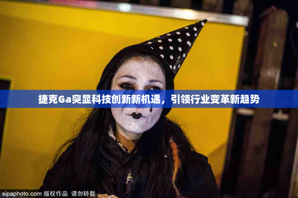 捷克Ga突显科技创新新机遇，引领行业变革新趋势
