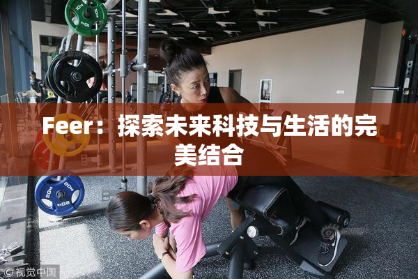 Feer：探索未来科技与生活的完美结合
