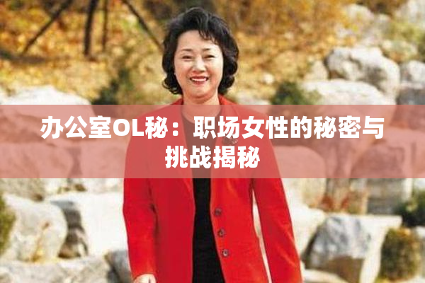 办公室OL秘：职场女性的秘密与挑战揭秘