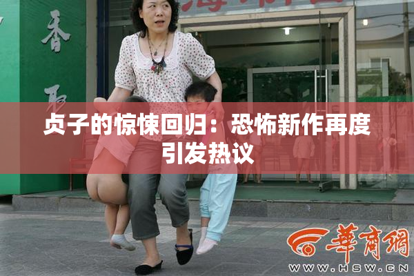 贞子的惊悚回归：恐怖新作再度引发热议