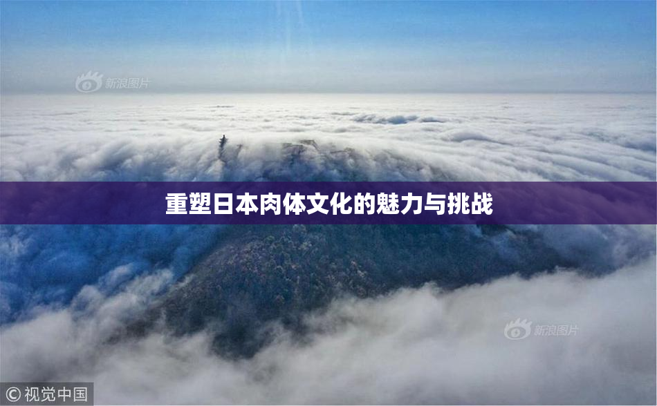 重塑日本肉体文化的魅力与挑战