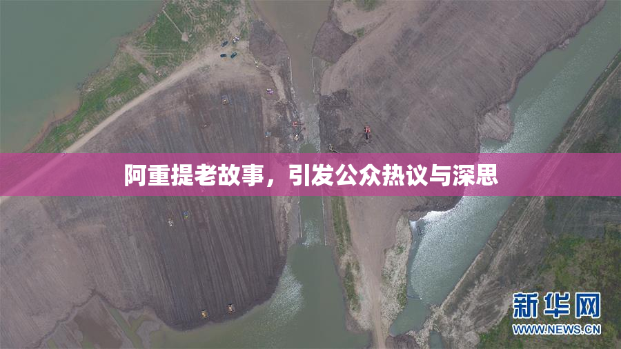阿重提老故事，引发公众热议与深思