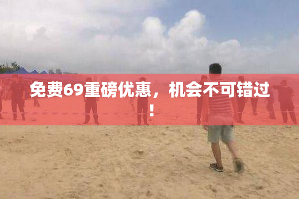 免费69重磅优惠，机会不可错过！