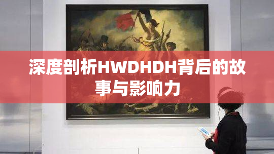 深度剖析HWDHDH背后的故事与影响力