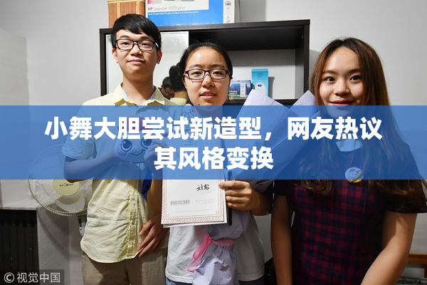 小舞大胆尝试新造型，网友热议其风格变换
