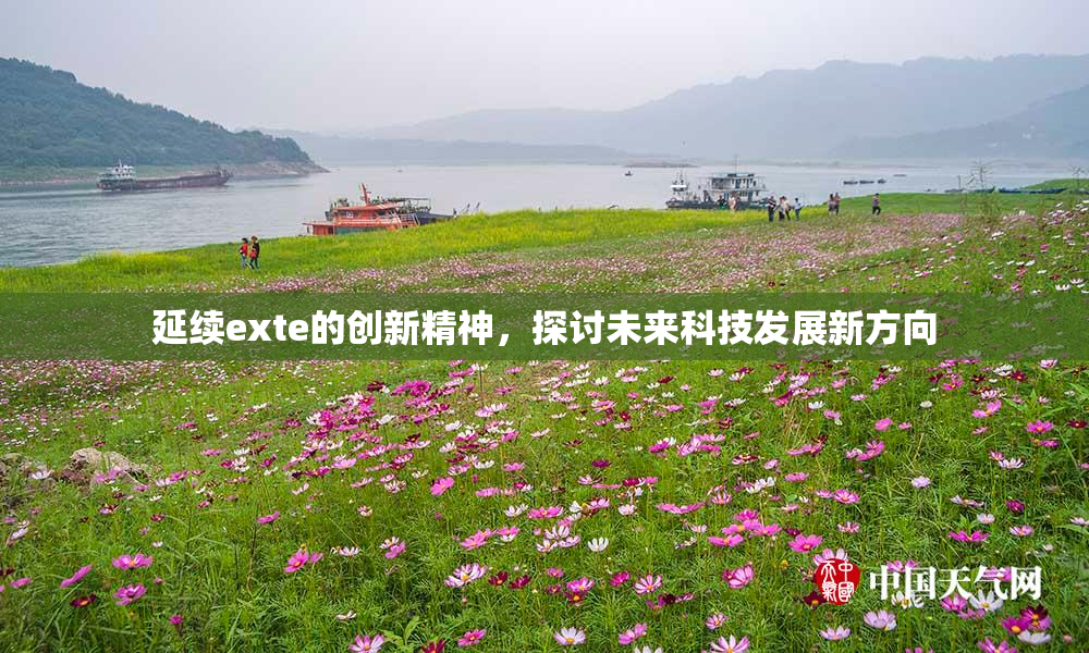 延续exte的创新精神，探讨未来科技发展新方向