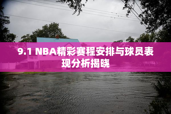 9.1 NBA精彩赛程安排与球员表现分析揭晓