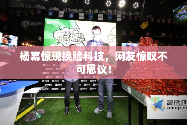 杨幂惊现换脸科技，网友惊叹不可思议！