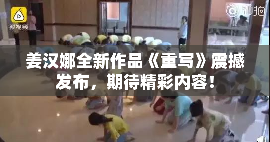姜汉娜全新作品《重写》震撼发布，期待精彩内容！