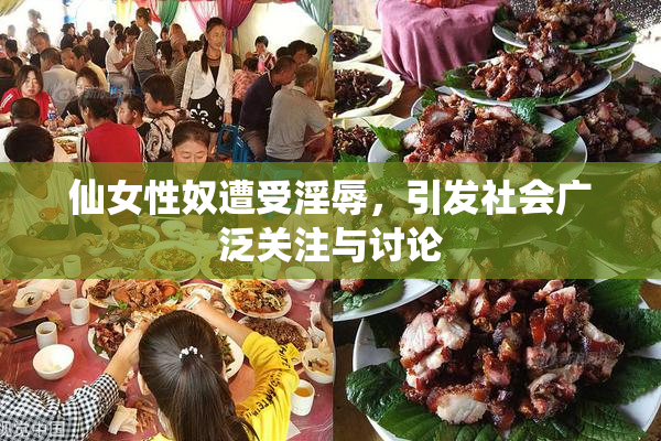 仙女性奴遭受淫辱，引发社会广泛关注与讨论