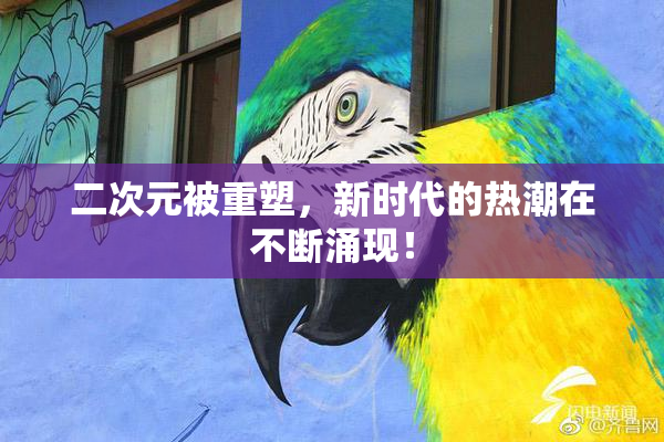 二次元被重塑，新时代的热潮在不断涌现！
