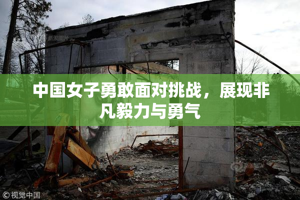中国女子勇敢面对挑战，展现非凡毅力与勇气