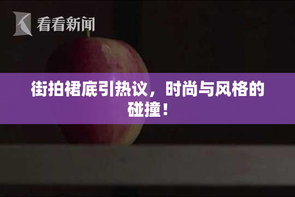 街拍裙底引热议，时尚与风格的碰撞！
