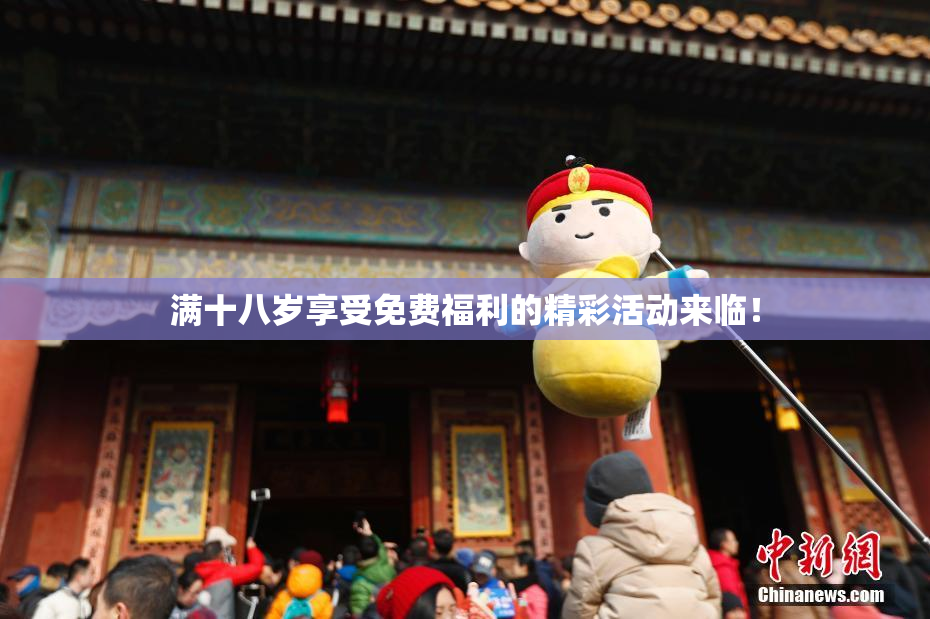 满十八岁享受免费福利的精彩活动来临！