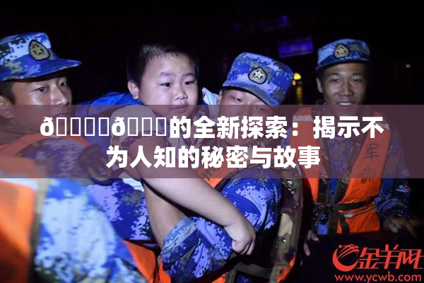🔞‌🍌的全新探索：揭示不为人知的秘密与故事