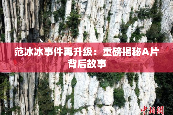 范冰冰事件再升级：重磅揭秘A片背后故事