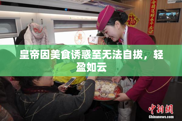 皇帝因美食诱惑至无法自拔，轻盈如云