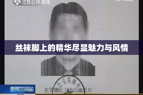 丝袜脚上的精华尽显魅力与风情
