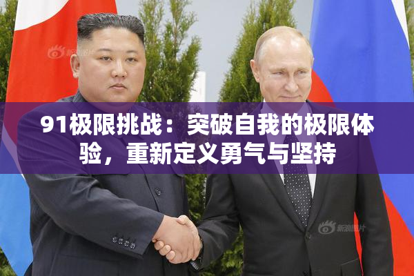 91极限挑战：突破自我的极限体验，重新定义勇气与坚持