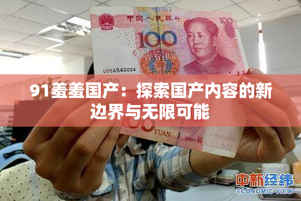 91羞羞国产：探索国产内容的新边界与无限可能