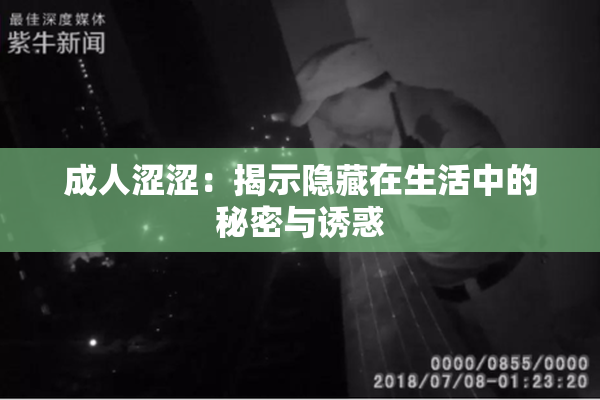 成人涩涩：揭示隐藏在生活中的秘密与诱惑