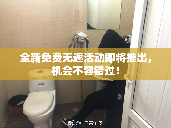 全新免费无遮活动即将推出，机会不容错过！