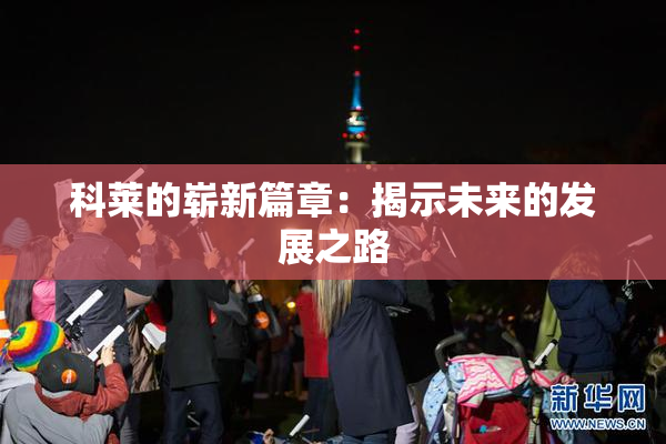 科莱的崭新篇章：揭示未来的发展之路
