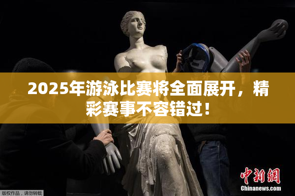 2025年游泳比赛将全面展开，精彩赛事不容错过！