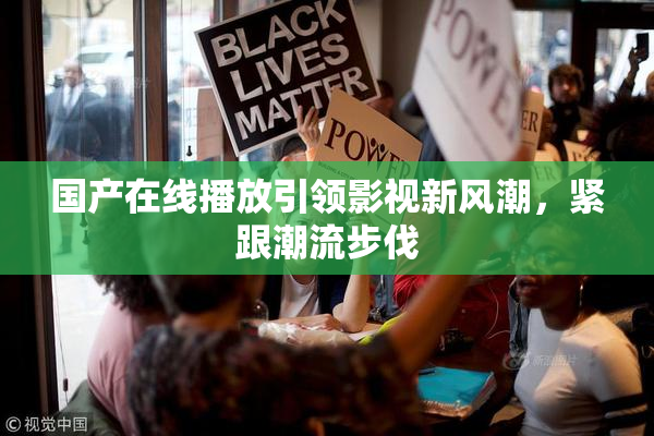 国产在线播放引领影视新风潮，紧跟潮流步伐