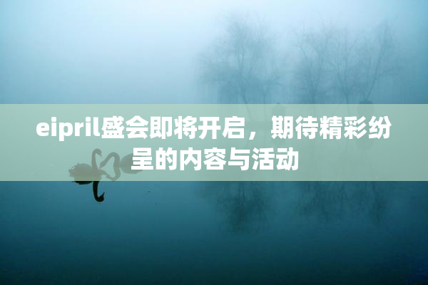 eipril盛会即将开启，期待精彩纷呈的内容与活动