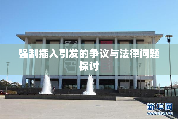 强制插入引发的争议与法律问题探讨