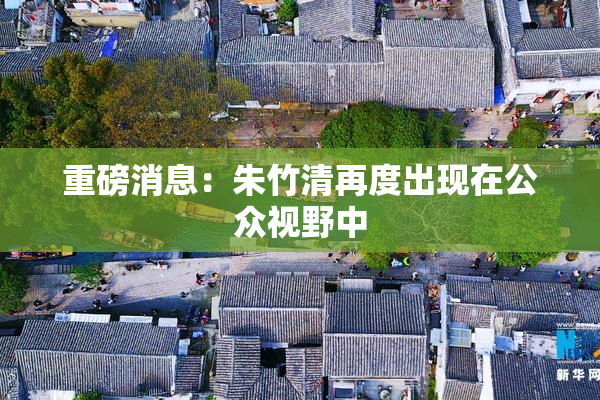 重磅消息：朱竹清再度出现在公众视野中