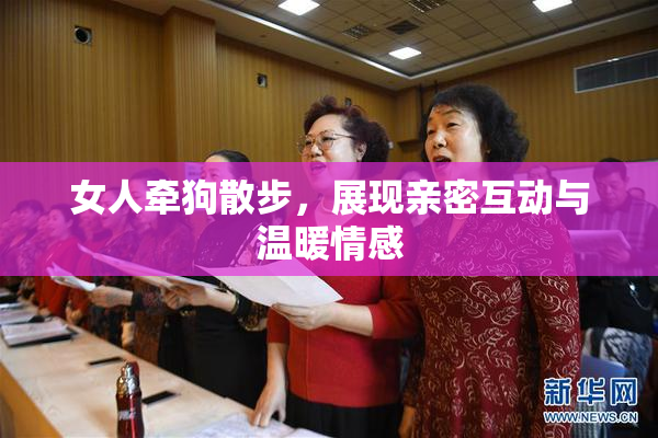 女人牵狗散步，展现亲密互动与温暖情感