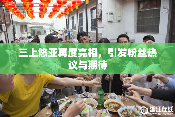 三上悠亚再度亮相，引发粉丝热议与期待