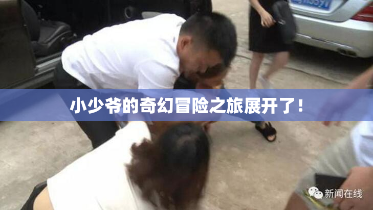 小少爷的奇幻冒险之旅展开了！