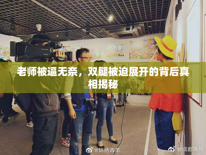 老师被逼无奈，双腿被迫展开的背后真相揭秘