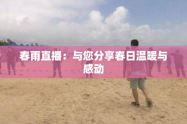 春雨直播：与您分享春日温暖与感动