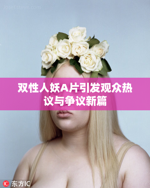 双性人妖A片引发观众热议与争议新篇