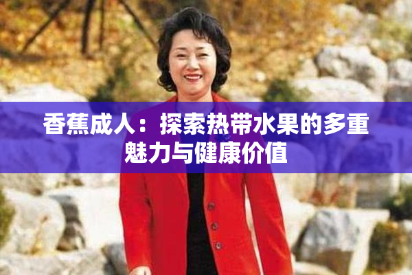香蕉成人：探索热带水果的多重魅力与健康价值