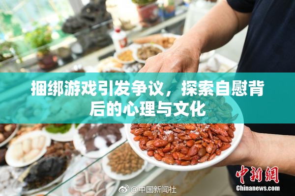 捆绑游戏引发争议，探索自慰背后的心理与文化
