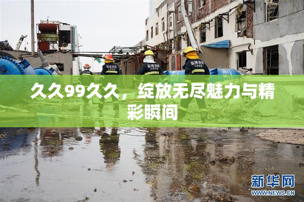 久久99久久，绽放无尽魅力与精彩瞬间