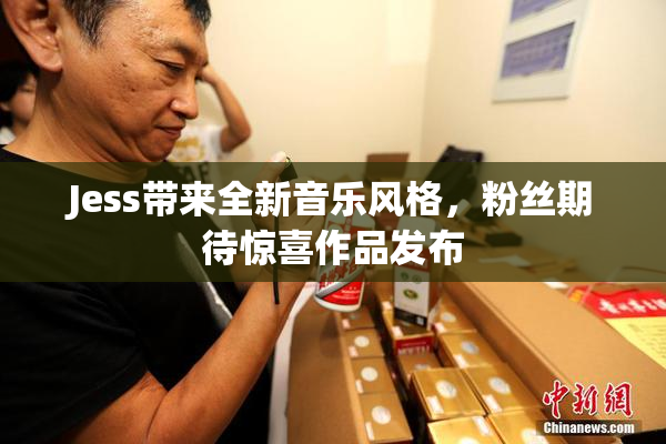Jess带来全新音乐风格，粉丝期待惊喜作品发布