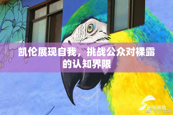 凯伦展现自我，挑战公众对裸露的认知界限