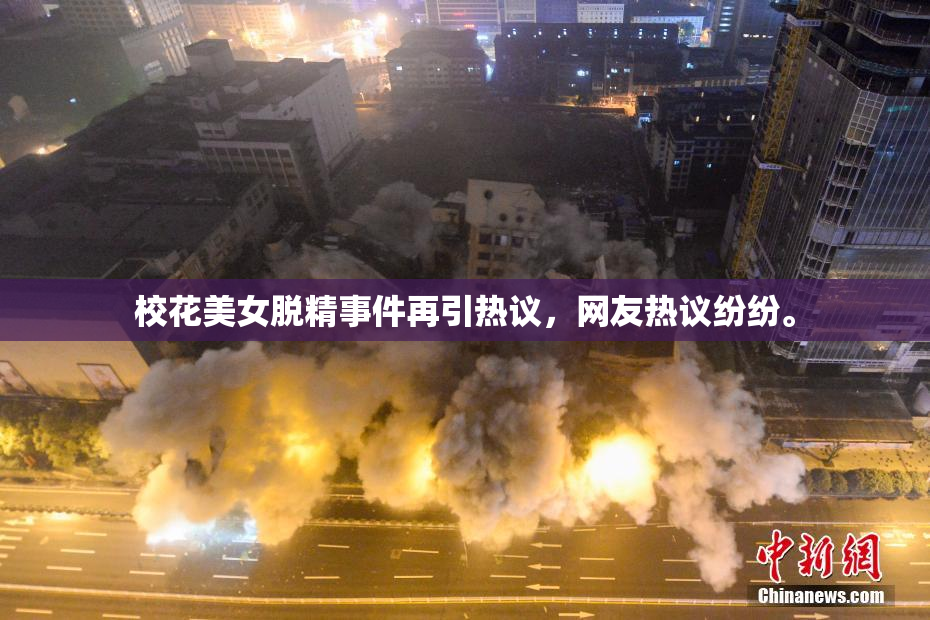 校花美女脱精事件再引热议，网友热议纷纷。