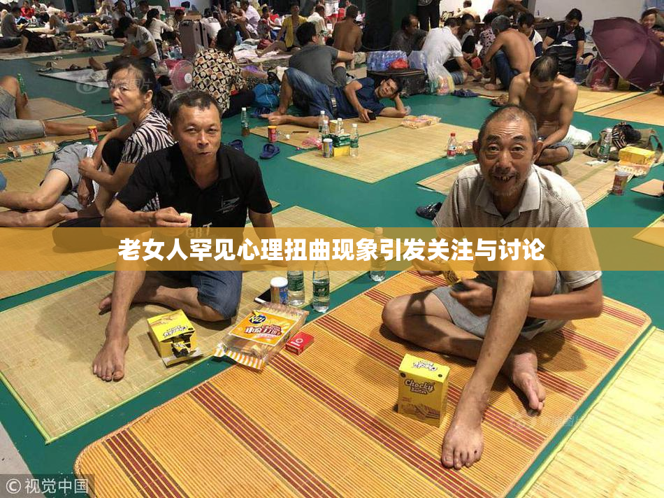 老女人罕见心理扭曲现象引发关注与讨论
