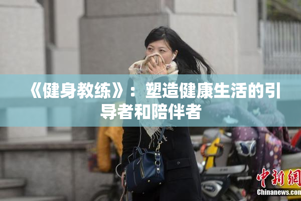 《健身教练》：塑造健康生活的引导者和陪伴者