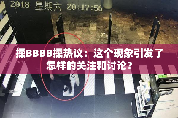 搡BBBB搡热议：这个现象引发了怎样的关注和讨论？