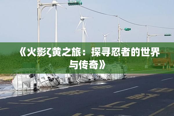 《火影ζ黄之旅：探寻忍者的世界与传奇》